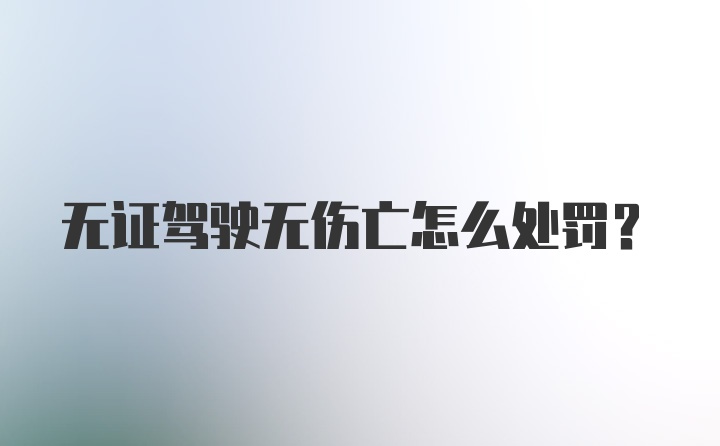 无证驾驶无伤亡怎么处罚？