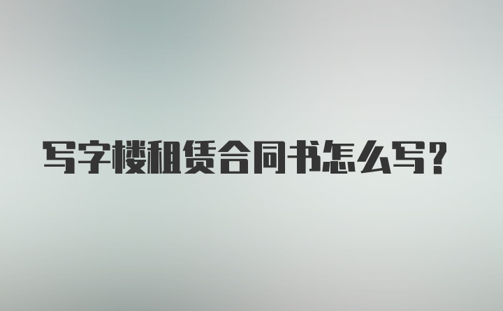 写字楼租赁合同书怎么写？