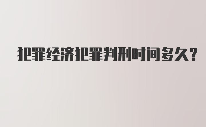 犯罪经济犯罪判刑时间多久？