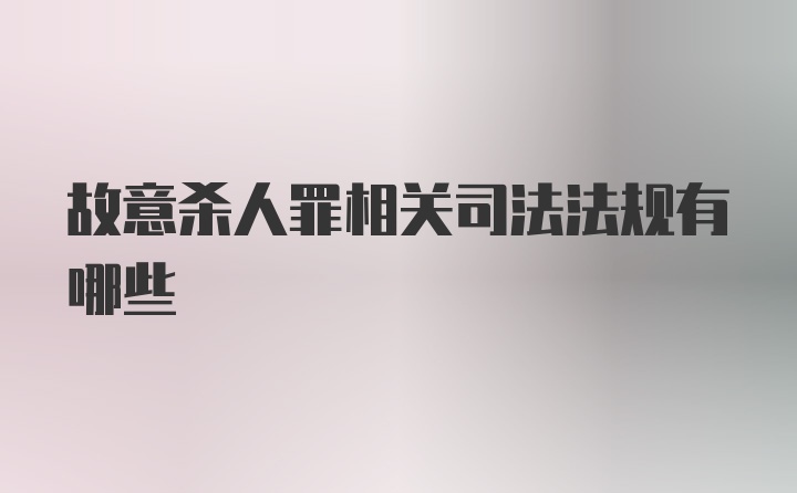 故意杀人罪相关司法法规有哪些