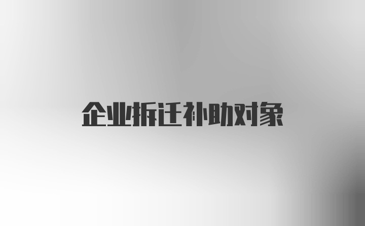 企业拆迁补助对象