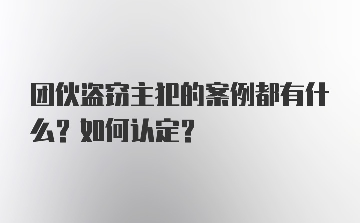 团伙盗窃主犯的案例都有什么？如何认定？