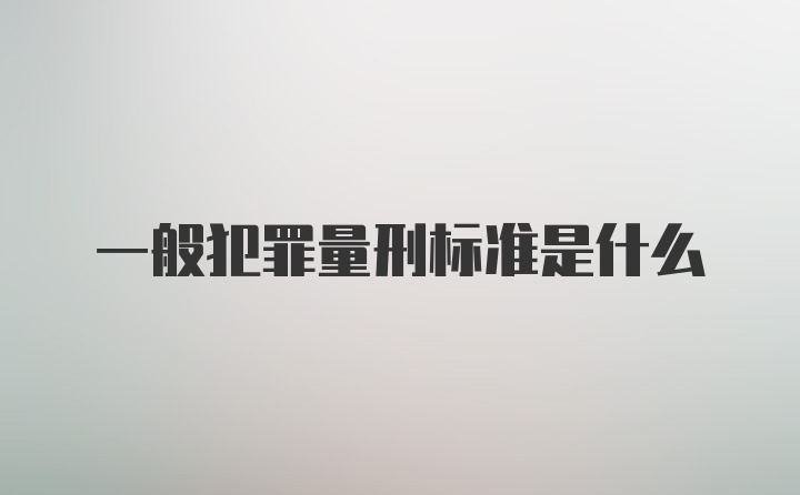 一般犯罪量刑标准是什么