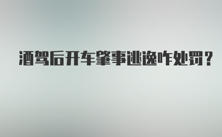 酒驾后开车肇事逃逸咋处罚？