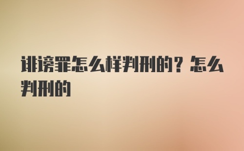 诽谤罪怎么样判刑的？怎么判刑的