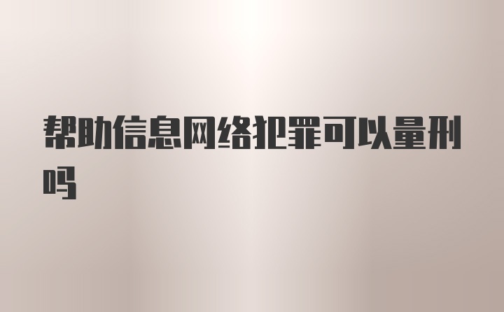 帮助信息网络犯罪可以量刑吗