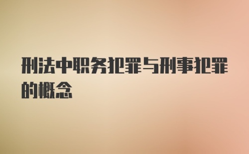 刑法中职务犯罪与刑事犯罪的概念