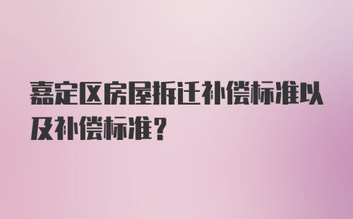 嘉定区房屋拆迁补偿标准以及补偿标准？