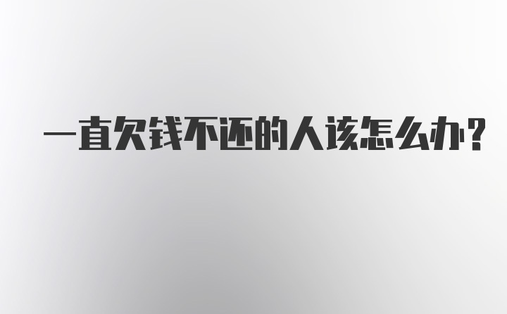 一直欠钱不还的人该怎么办？