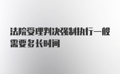 法院受理判决强制执行一般需要多长时间