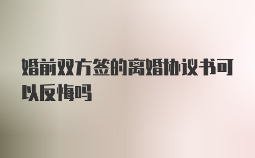 婚前双方签的离婚协议书可以反悔吗