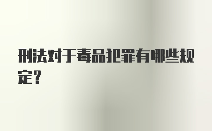 刑法对于毒品犯罪有哪些规定？