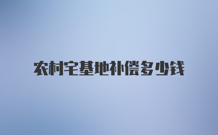 农村宅基地补偿多少钱