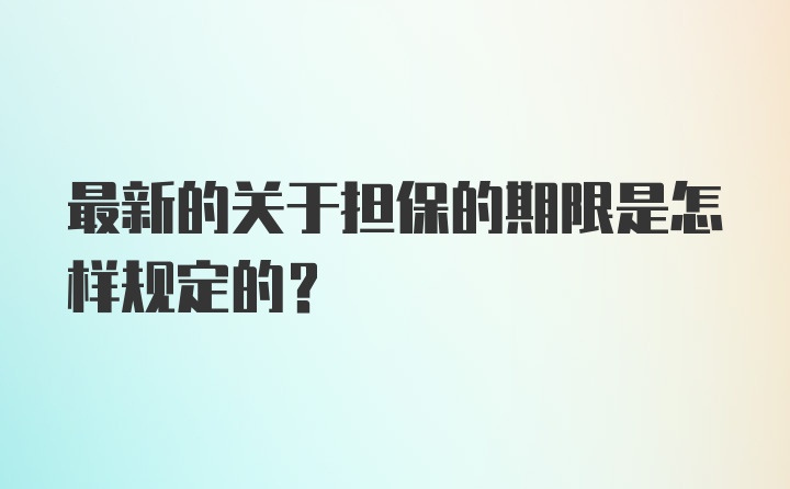 最新的关于担保的期限是怎样规定的？