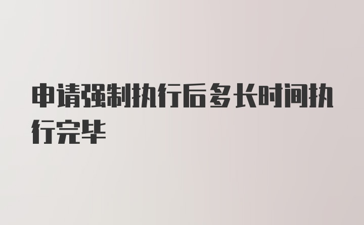 申请强制执行后多长时间执行完毕