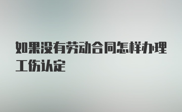 如果没有劳动合同怎样办理工伤认定