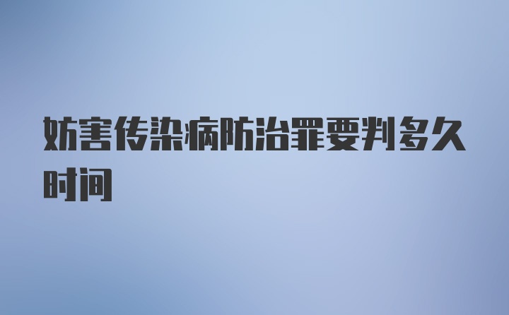 妨害传染病防治罪要判多久时间