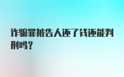 诈骗罪被告人还了钱还能判刑吗?