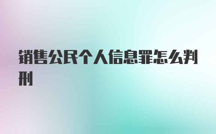 销售公民个人信息罪怎么判刑