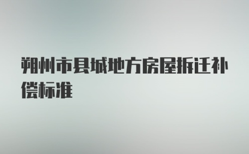 朔州市县城地方房屋拆迁补偿标准