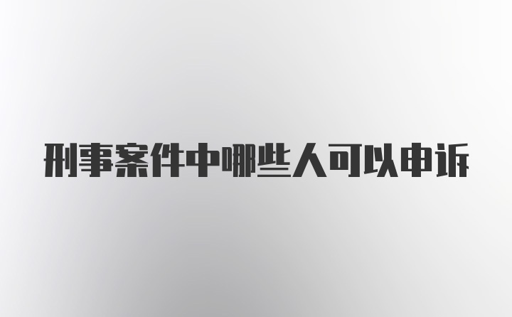 刑事案件中哪些人可以申诉