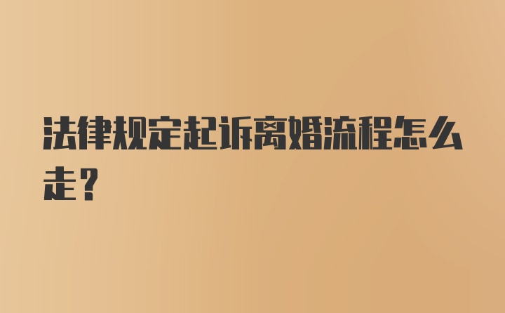 法律规定起诉离婚流程怎么走？