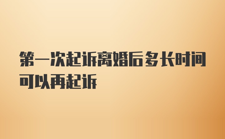 第一次起诉离婚后多长时间可以再起诉