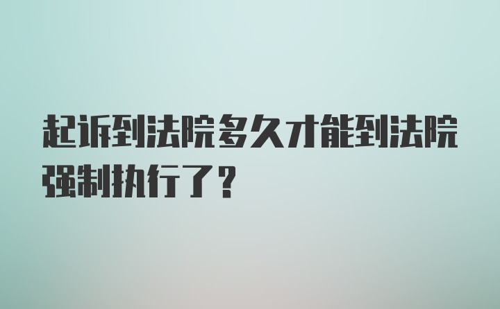 起诉到法院多久才能到法院强制执行了?