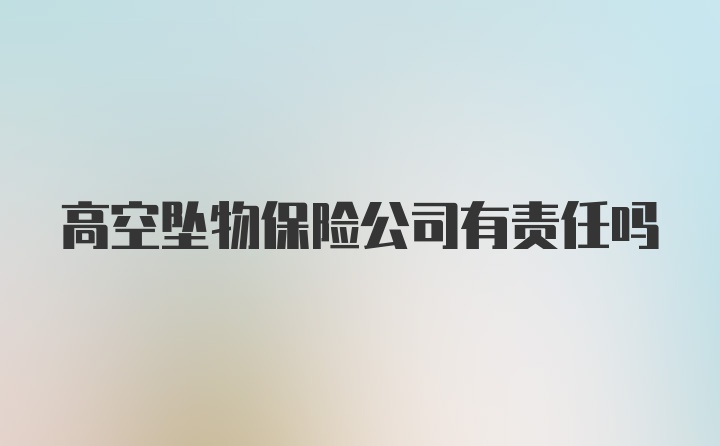 高空坠物保险公司有责任吗