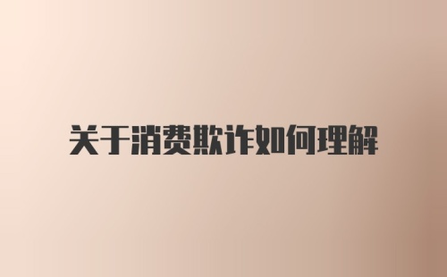 关于消费欺诈如何理解