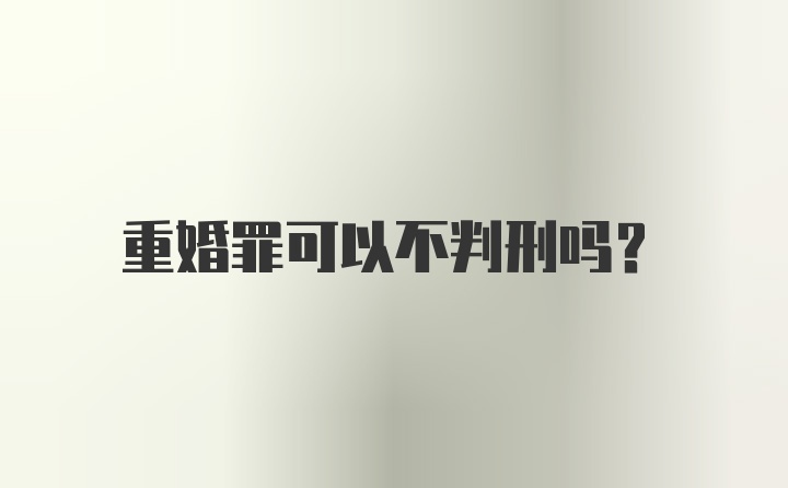 重婚罪可以不判刑吗？