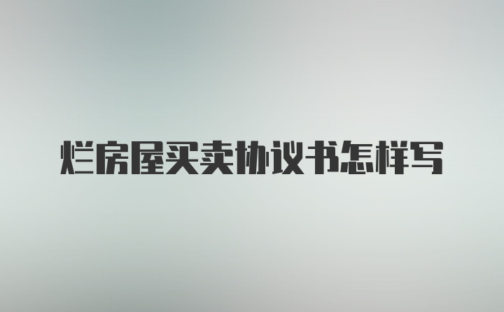 烂房屋买卖协议书怎样写