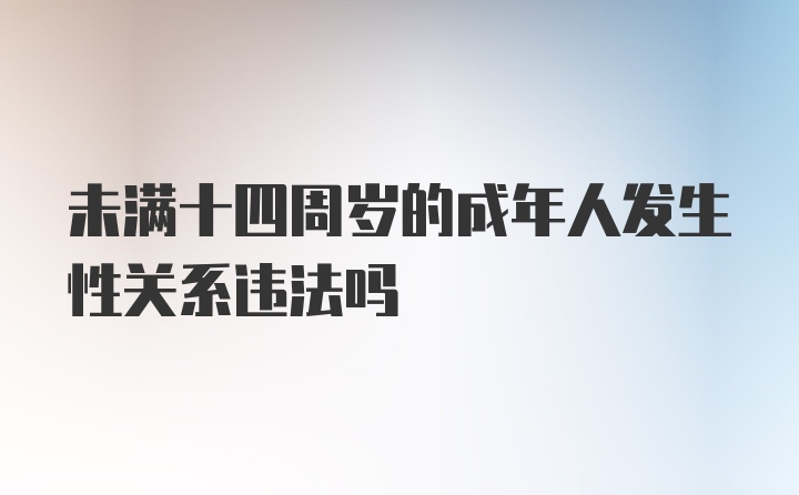 未满十四周岁的成年人发生性关系违法吗