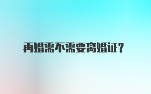 再婚需不需要离婚证？