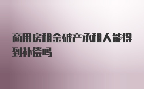 商用房租金破产承租人能得到补偿吗