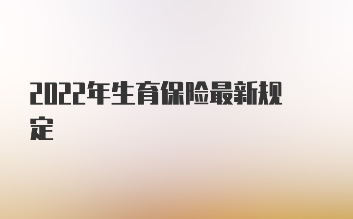 2022年生育保险最新规定