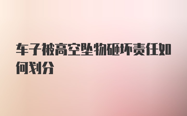 车子被高空坠物砸坏责任如何划分