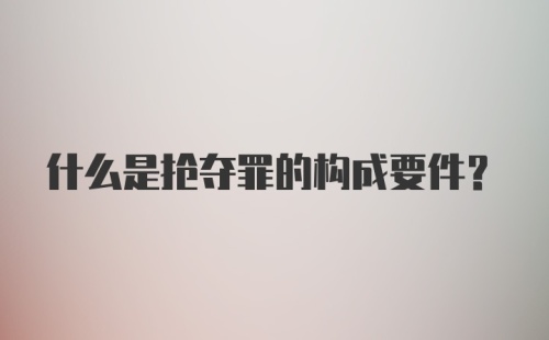 什么是抢夺罪的构成要件?