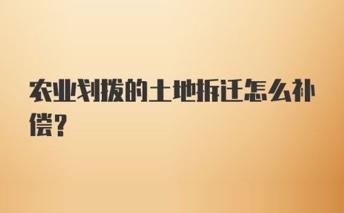 农业划拨的土地拆迁怎么补偿？