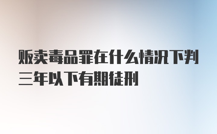 贩卖毒品罪在什么情况下判三年以下有期徒刑