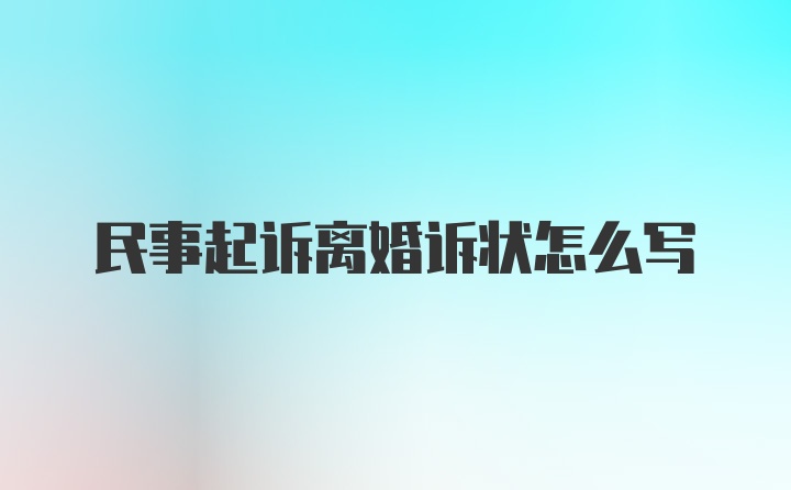 民事起诉离婚诉状怎么写