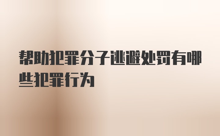 帮助犯罪分子逃避处罚有哪些犯罪行为