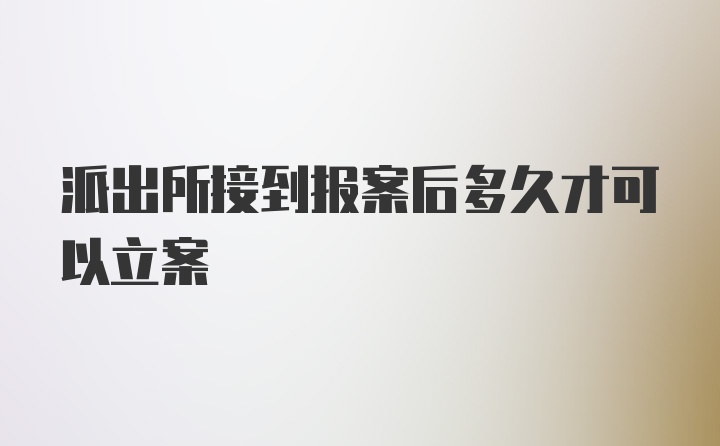 派出所接到报案后多久才可以立案