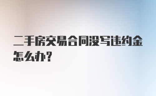 二手房交易合同没写违约金怎么办?