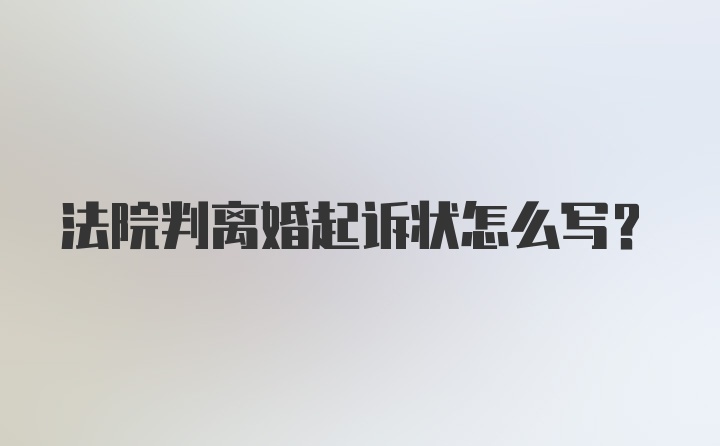 法院判离婚起诉状怎么写？