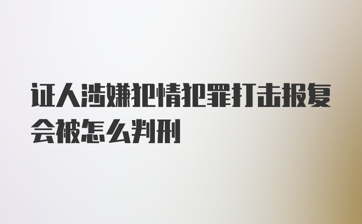 证人涉嫌犯情犯罪打击报复会被怎么判刑