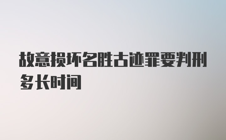 故意损坏名胜古迹罪要判刑多长时间