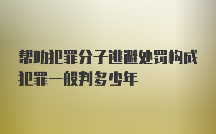 帮助犯罪分子逃避处罚构成犯罪一般判多少年