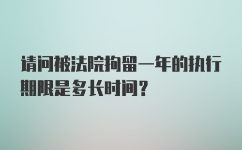 请问被法院拘留一年的执行期限是多长时间？