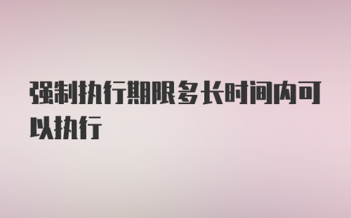 强制执行期限多长时间内可以执行